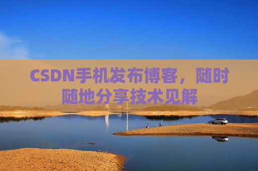 CSDN手机发布博客，随时随地分享技术见解
