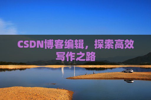 CSDN博客编辑，探索高效写作之路