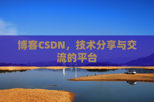 博客CSDN，技术分享与交流的平台